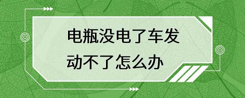 电瓶没电了车发动不了怎么办