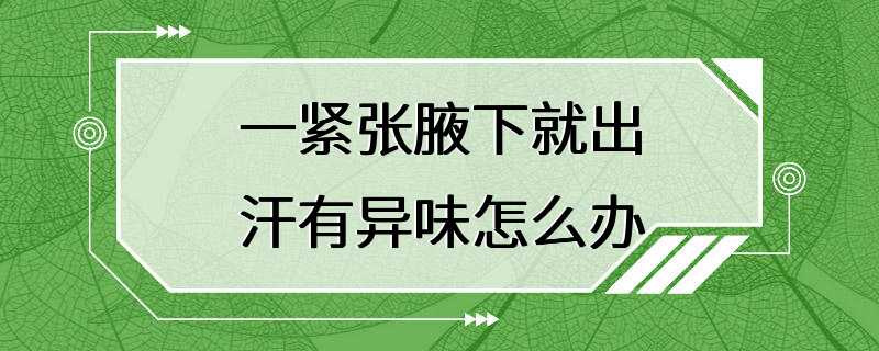 一紧张腋下就出汗有异味怎么办