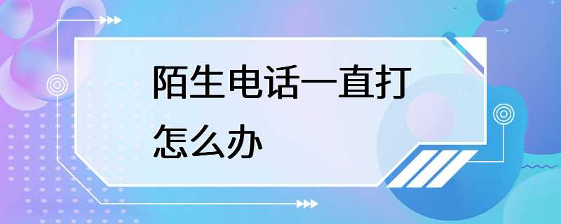 陌生电话一直打怎么办