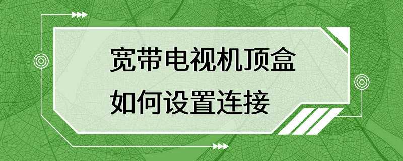 宽带电视机顶盒如何设置连接