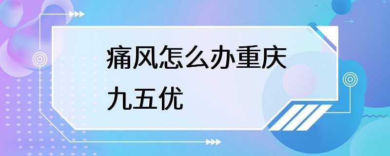 痛风怎么办重庆九五优