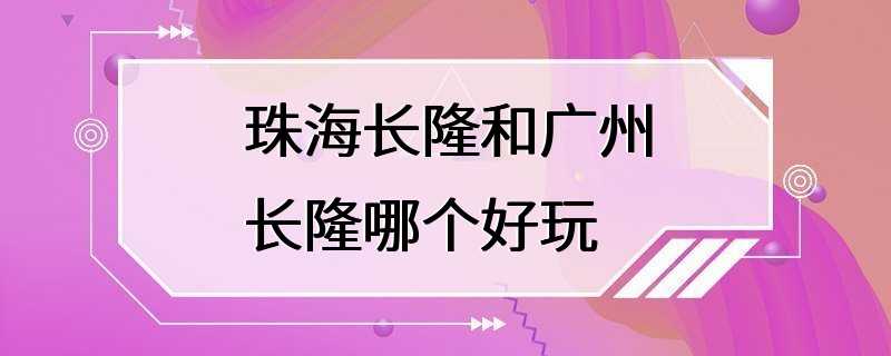 珠海长隆和广州长隆哪个好玩