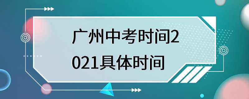 广州中考时间2021具体时间