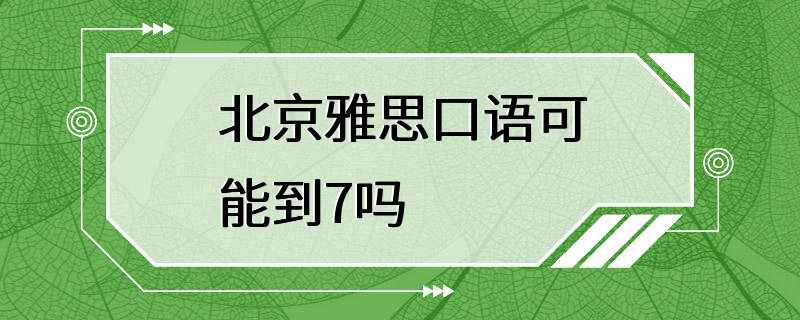 北京雅思口语可能到7吗