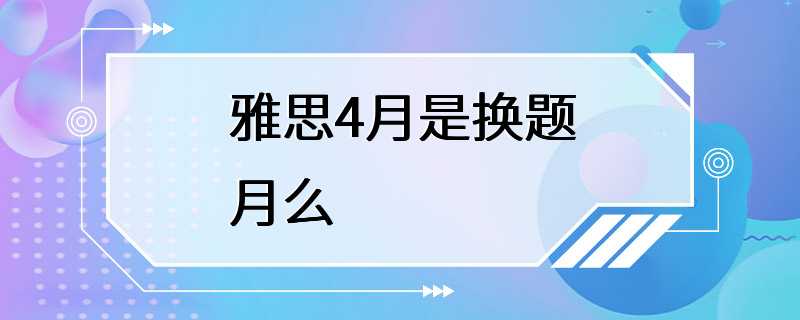 雅思4月是换题月么