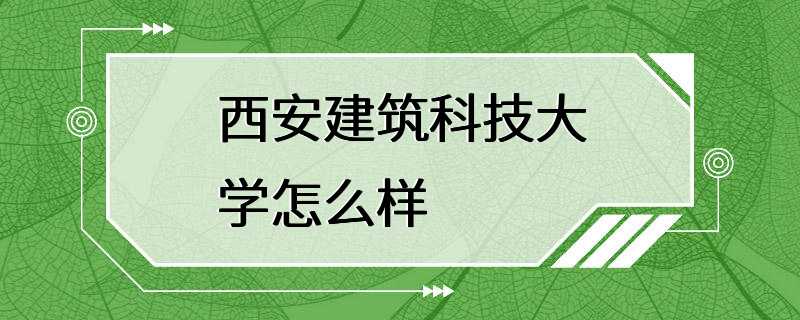 西安建筑科技大学怎么样