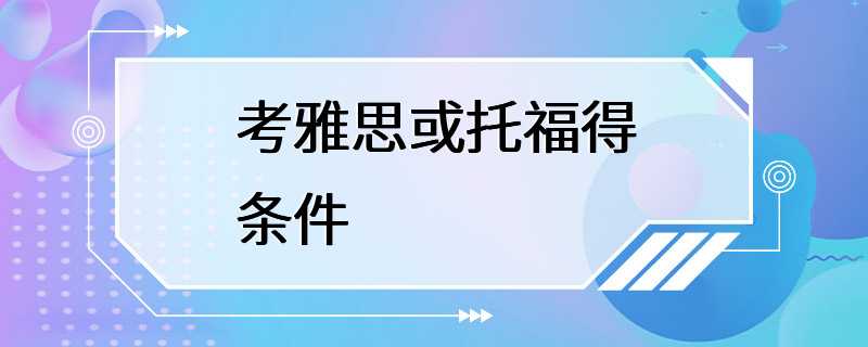 考雅思或托福得条件