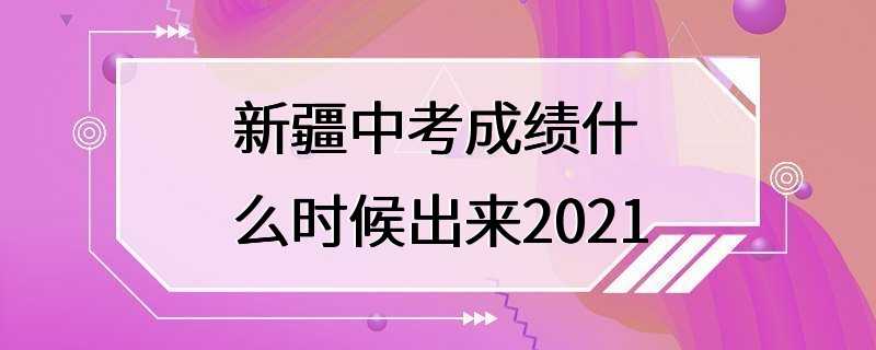 新疆中考成绩什么时候出来2021