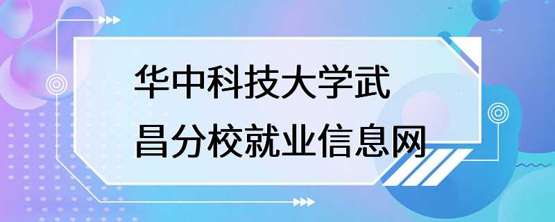 华中科技大学武昌分校就业信息网