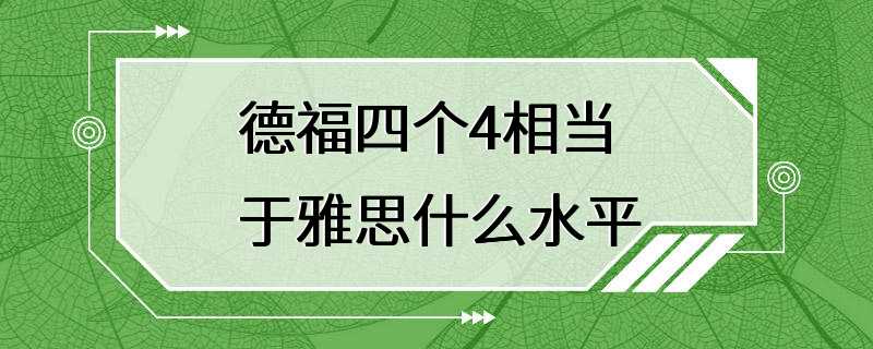 德福四个4相当于雅思什么水平