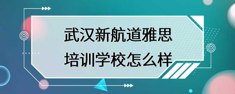 武汉新航道雅思培训学校怎么样