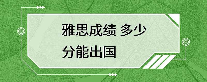 雅思成绩 多少分能出国