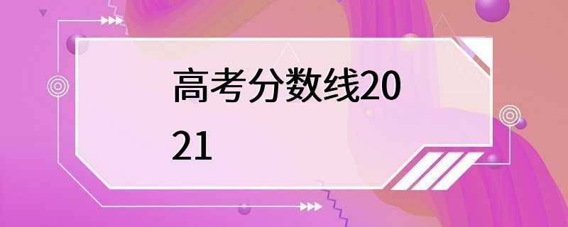 高考分数线2021