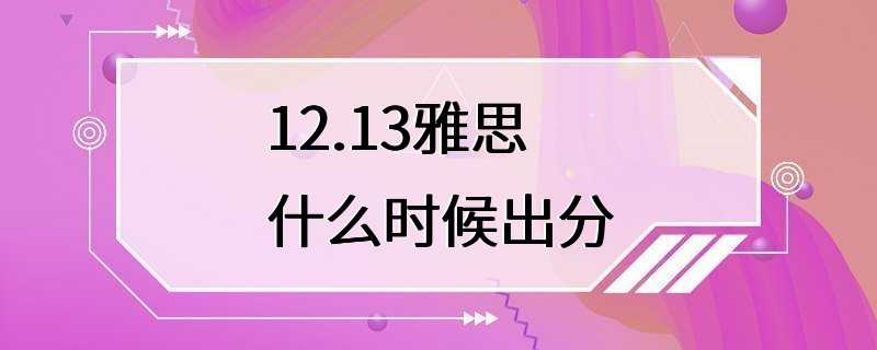 12.13雅思什么时候出分