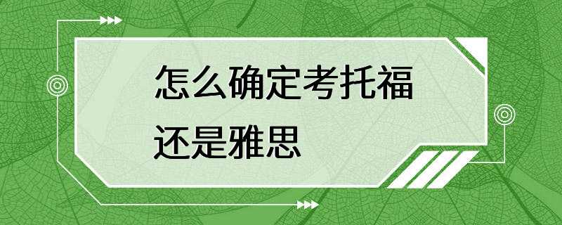 怎么确定考托福还是雅思