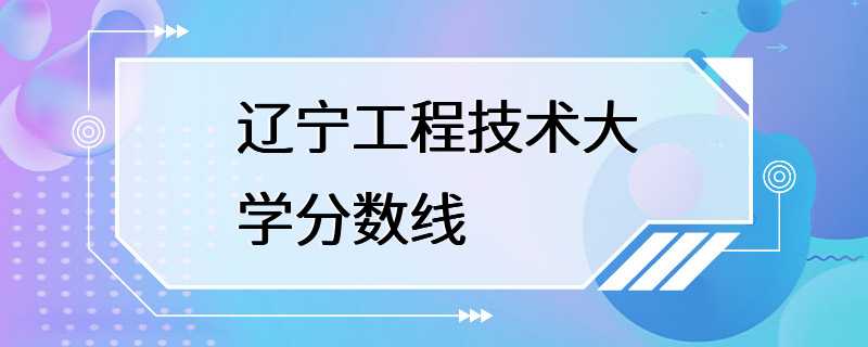 辽宁工程技术大学分数线