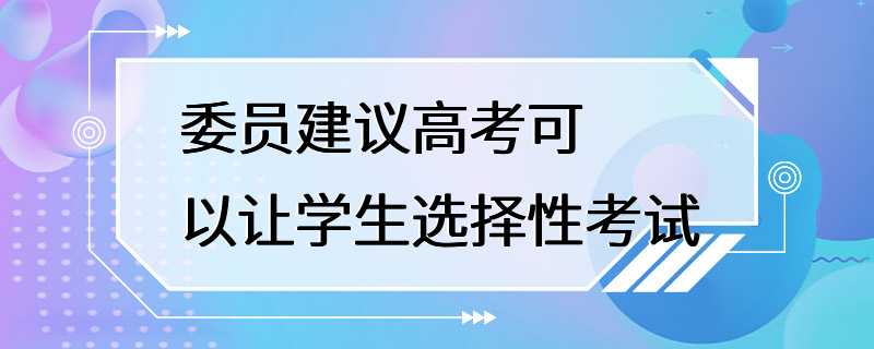 委员建议高考可以让学生选择性考试