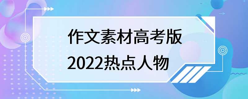 作文素材高考版2022热点人物