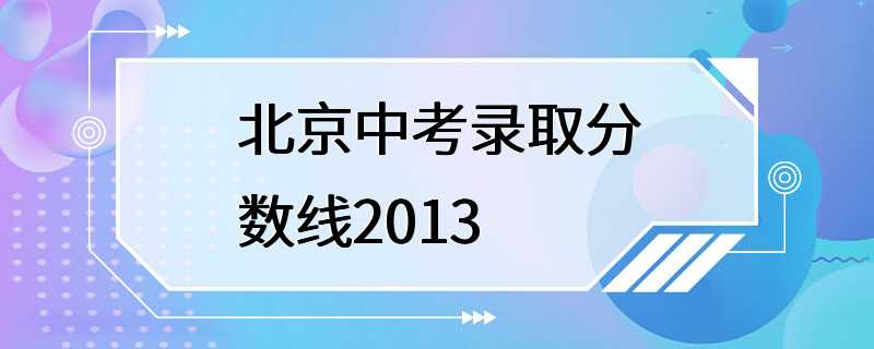 北京中考录取分数线2013