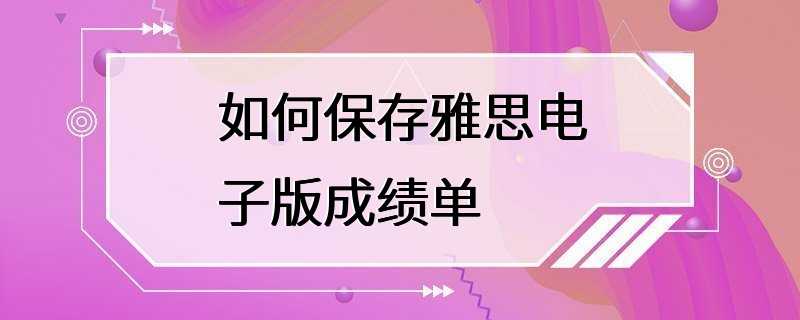 如何保存雅思电子版成绩单