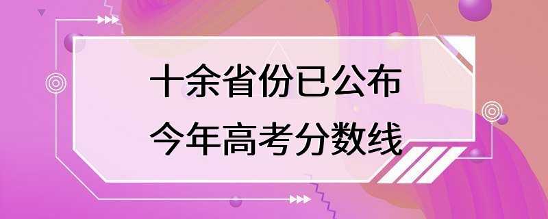 十余省份已公布今年高考分数线