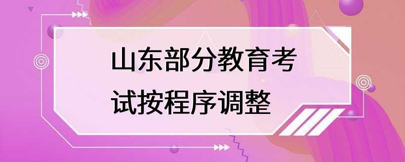 山东部分教育考试按程序调整