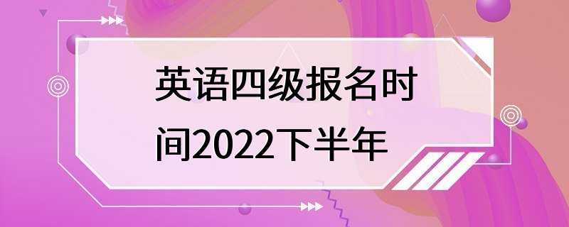 英语四级报名时间2022下半年