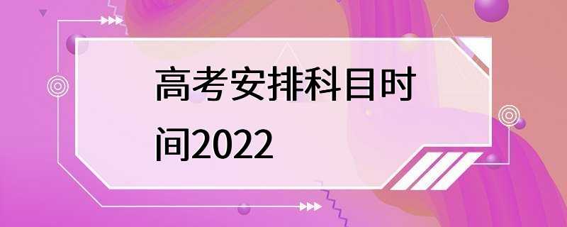 高考安排科目时间2022