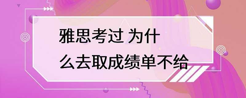 雅思考过 为什么去取成绩单不给