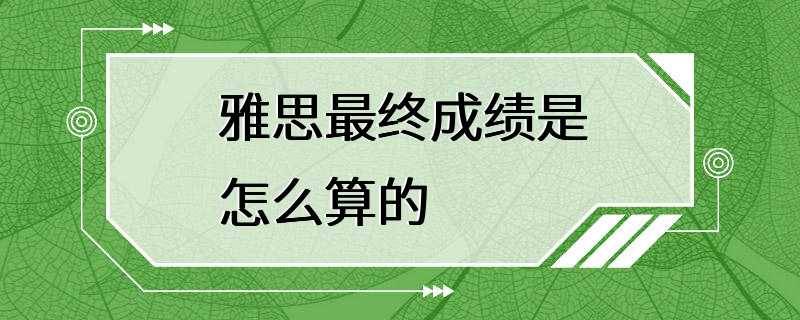 雅思最终成绩是怎么算的