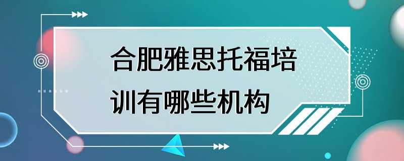 合肥雅思托福培训有哪些机构