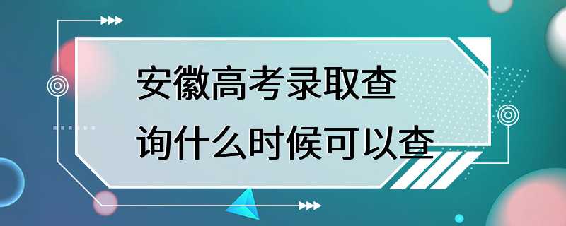 安徽高考录取查询什么时候可以查