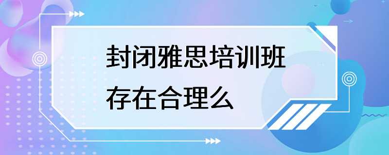 封闭雅思培训班存在合理么