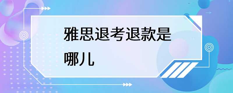 雅思退考退款是哪儿