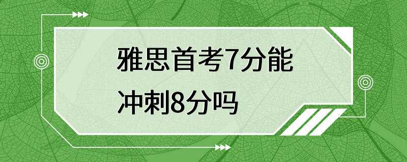 雅思首考7分能冲刺8分吗