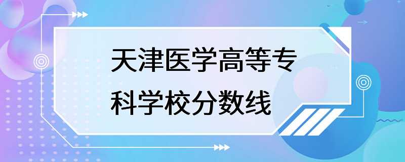 天津医学高等专科学校分数线