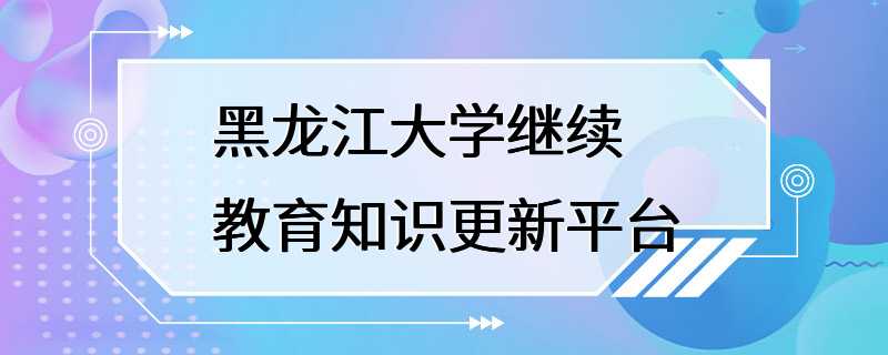 黑龙江大学继续教育知识更新平台