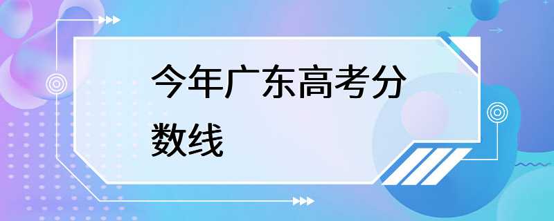 今年广东高考分数线