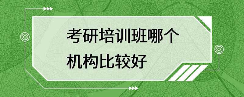 考研培训班哪个机构比较好