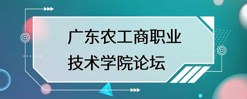 广东农工商职业技术学院论坛