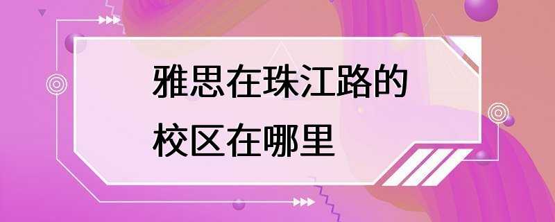 雅思在珠江路的校区在哪里