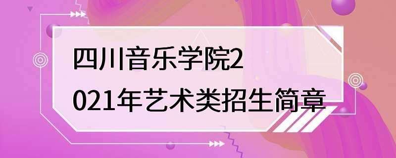 四川音乐学院2021年艺术类招生简章