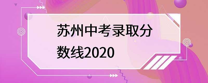 苏州中考录取分数线2020