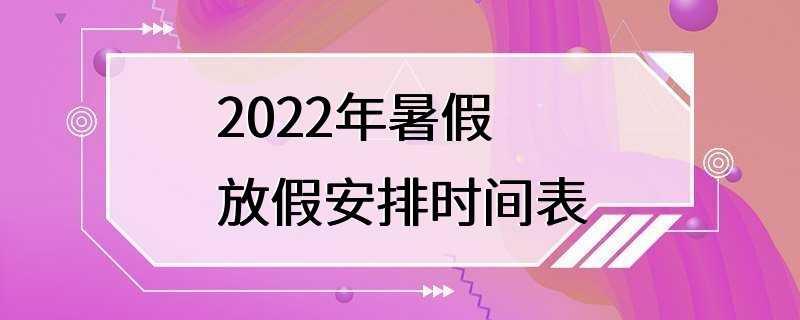 2022年暑假放假安排时间表