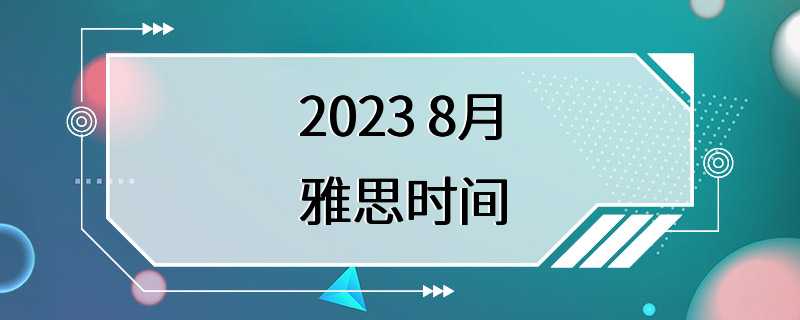 2023 8月雅思时间