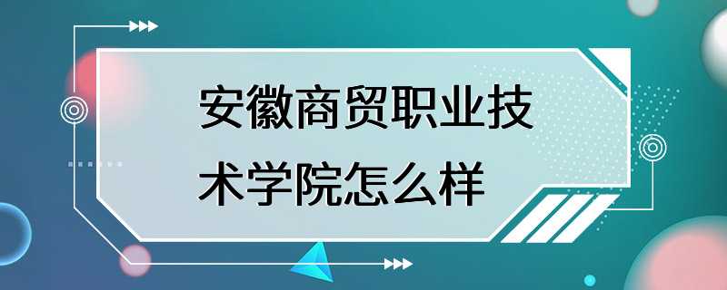 安徽商贸职业技术学院怎么样