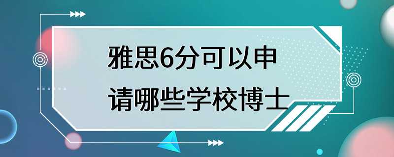 雅思6分可以申请哪些学校博士