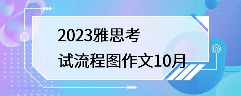 2023雅思考试流程图作文10月