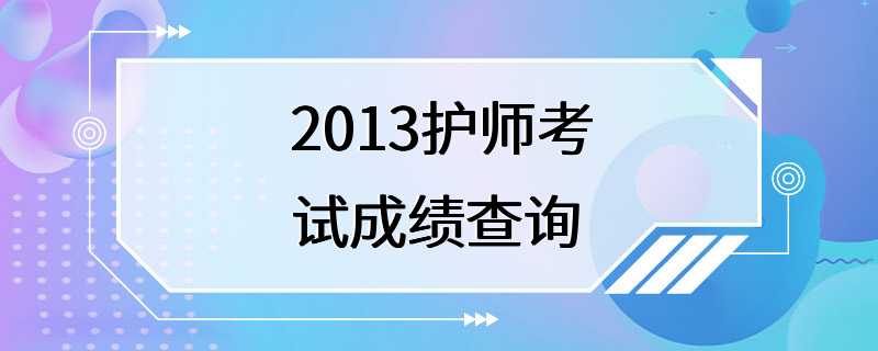 2013护师考试成绩查询