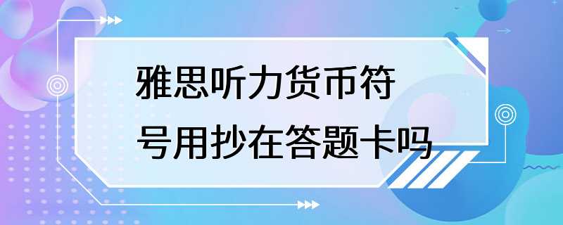 雅思听力货币符号用抄在答题卡吗